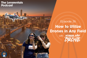 The Lensrentals Podcast Episode #36 - How to Utilize Drones in Any Field with Women Who Drone