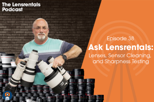 The Lensrentals Podcast Episode #38 - Ask Lensrentals: Lenses, Sensor Cleaning, and Sharpness Testing