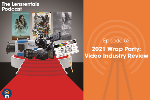 The Lensrentals Podcast Episode #53 – 2021 Wrap Party: Video Industry Review