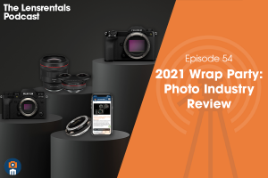 The Lensrentals Podcast Episode #54 – 2021 Wrap Party: Photo Industry Review