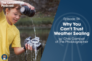 The Lensrentals Podcast Episode #56 – Why You Can't Trust Weather Sealing w/ Chris Gampat of The Phoblographer
