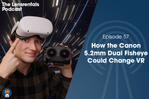 The Lensrentals Podcast Episode #57 – How the Canon 5.2mm Dual Fisheye Could Change VR