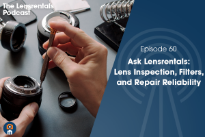 The Lensrentals Podcast Episode #60 – Ask Lensrentals: Lens Inspection, Filters, and Repair Reliability