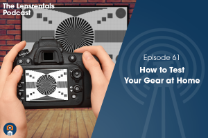The Lensrentals Podcast Episode #61 – How to Test Your Gear At Home